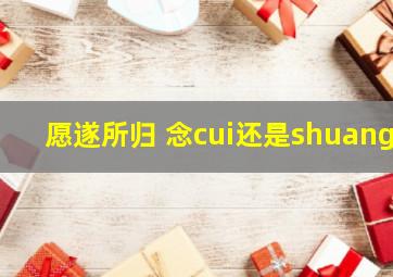 愿遂所归 念cui还是shuang